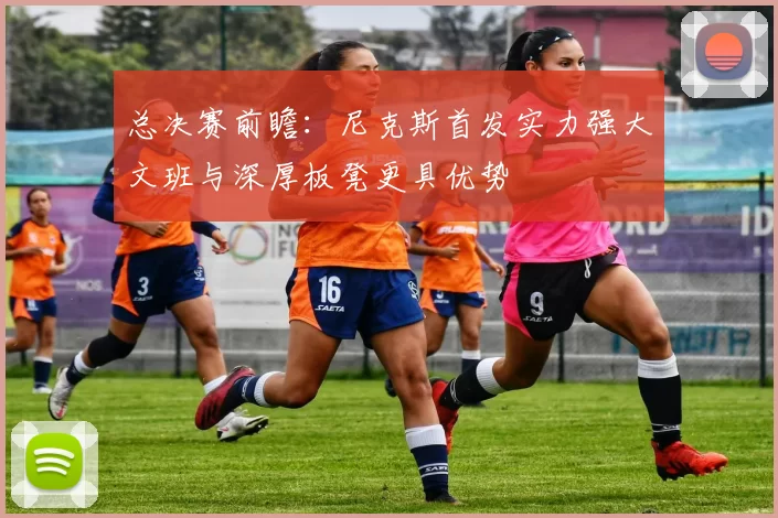 总决赛前瞻：尼克斯首发实力强大文班与深厚板凳更具优势