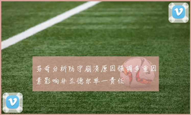 芬奇分析防守崩溃原因强调多重因素影响非兰德尔单一责任