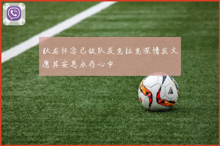 狄龙怀念已故队友克拉克深情发文愿其安息永存心中