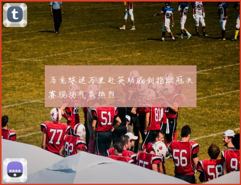 马竞球迷万里赴英助威剑指欧冠决赛现场气氛热烈