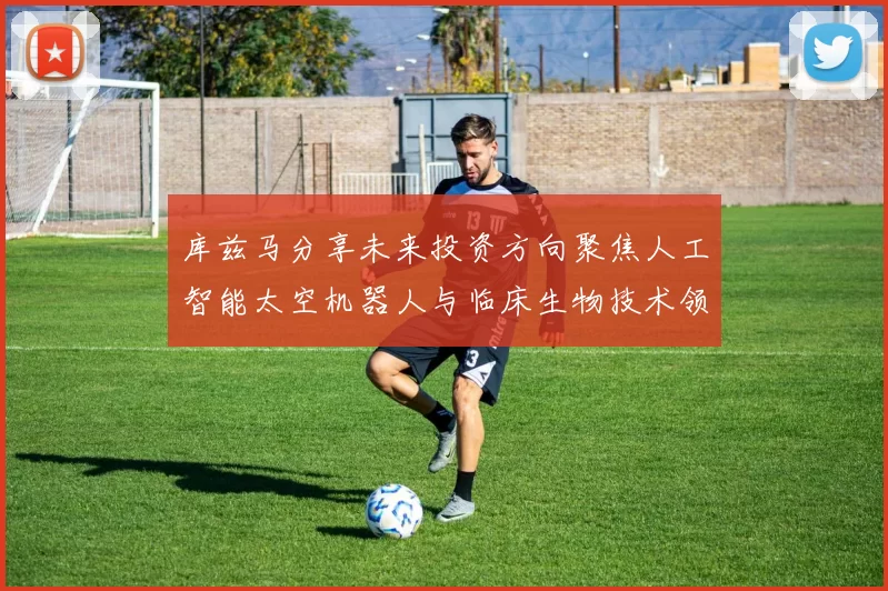 库兹马分享未来投资方向聚焦人工智能太空机器人与临床生物技术领域