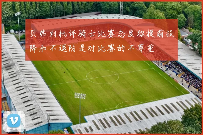 贝弗利批评骑士比赛态度称提前投降和不退防是对比赛的不尊重