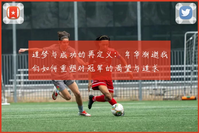 追梦与成功的再定义：年华渐逝我们如何重塑对冠军的渴望与追求